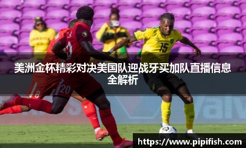 美洲金杯精彩对决美国队迎战牙买加队直播信息全解析