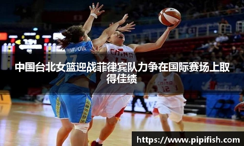 中国台北女篮迎战菲律宾队力争在国际赛场上取得佳绩