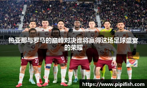 热亚那与罗马的巅峰对决谁将赢得这场足球盛宴的荣耀