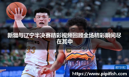 新疆与辽宁半决赛精彩视频回顾全场精彩瞬间尽在其中