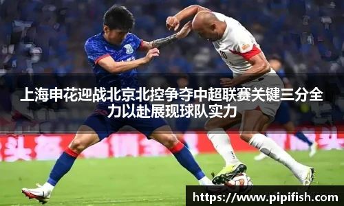 上海申花迎战北京北控争夺中超联赛关键三分全力以赴展现球队实力