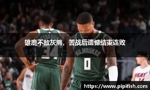 雄鹿不敌灰熊，苦战后遗憾结束连败