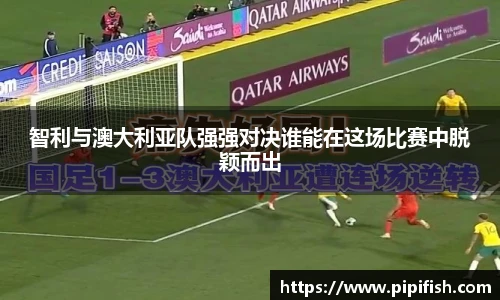 智利与澳大利亚队强强对决谁能在这场比赛中脱颖而出