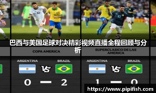巴西与美国足球对决精彩视频直播全程回顾与分析