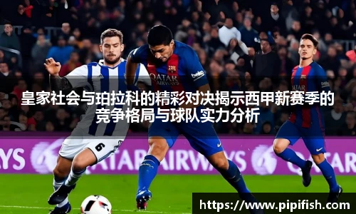 皇家社会与珀拉科的精彩对决揭示西甲新赛季的竞争格局与球队实力分析